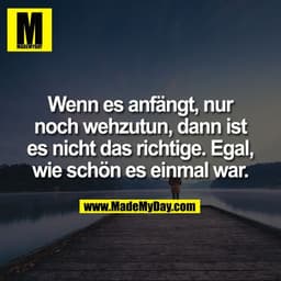 Wenn es anfängt, nur
noch wehzutun, dann ist
es nicht das richtige. Egal,
wie schön es einmal war.