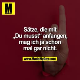 Sätze, die mit
„Du musst“ anfangen,
mag ich ja schon
mal gar nicht.