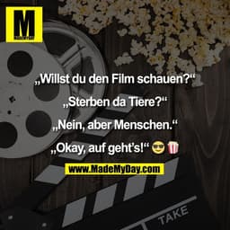 „Willst du den Film schauen?“

„Sterben da Tiere?“

„Nein, aber Menschen.“

„Okay, auf geht’s!“ 😎 🍿