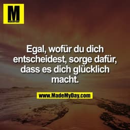 Egal, wofür du dich
entscheidest, sorge dafür,
dass es dich glücklich
macht.