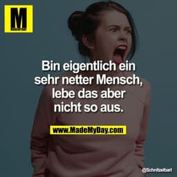 Bin eigentlich ein
sehr netter Mensch,
lebe das aber
nicht so aus.