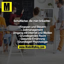 Schulfächer, die man bräuchte:

- Finanzen und Steuern
- Zeitmanagement
- Umgang mit Internet und Medien 
- Grundlegende