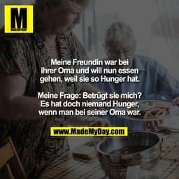 Meine Freundin war bei
ihrer Oma und will nun essen
gehen, weil sie so Hunger hat.

Meine Frage: Betrügt sie mich?
Es ha