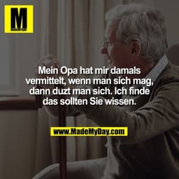 Mein Opa hat mir damals
vermittelt, wenn man sich mag,
dann duzt man sich. Ich finde
das sollten Sie wissen.