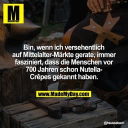 Bin, wenn ich versehentlich
auf Mittelalter-Märkte gerate, immer
fasziniert, dass die Menschen vor
700 Jahren schon Nute