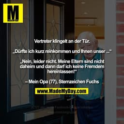 Vertreter klingelt an der Tür.

„Dürfte ich kurz reinkommen und Ihnen unser ...“

„Nein, leider nicht. Meine Eltern sind
