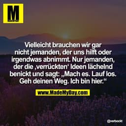 Vielleicht brauchen wir gar
nicht jemanden, der uns hilft oder
irgendwas abnimmt. Nur jemanden,
der die ‚verrückten‘ Ide