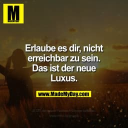 Erlaube es dir, nicht
erreichbar zu sein.
Das ist der neue
Luxus.