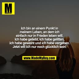 Ich bin an einem Punkt in
meinem Leben, an dem ich
einfach nur in Frieden leben will.
Ich habe geliebt, ich habe gelitte