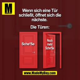 Wenn sich eine Tür
schließt, öffnet sich die
nächste. 

Die Türen:
Sche*ße 
Noch mehr Sche*ße
(BILD)