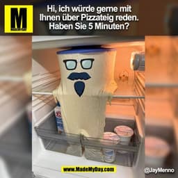 Hi, ich würde gerne mit
Ihnen über Pizzateig reden.
Haben Sie 5 Minuten?
@JayMenno
(BILD)