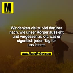 Wir denken viel zu viel darüber
nach, wie unser Körper aussieht
und vergessen zu oft, was er
eigentlich jeden Tag für
un
