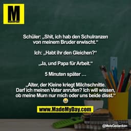 "Schüler: „Shit, ich hab den Schulranzen
von meinem Bruder erwischt.“

Ich: „Habt ihr den Gleichen?“

„Ja, und Papa für 