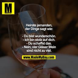 Heirate jemanden,
der Dinge sagt wie:

- Du bist wunderschön.
- Ich bin stolz auf dich.
- Du schaffst das.
- Nein, vier 