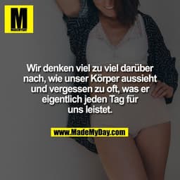 Wir denken viel zu viel darüber
nach, wie unser Körper aussieht
und vergessen zu oft, was er
eigentlich jeden Tag für
un