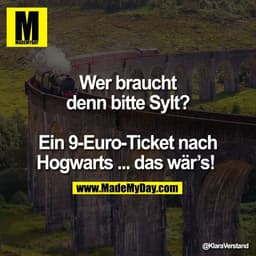 Wer braucht
denn bitte Sylt?

Ein 9-Euro-Ticket nach
Hogwarts ... das wär’s!
