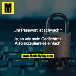 „Ihr Passwort ist schwach.“

Ja, so wie mein Gedächtnis.
Also akzeptiere es einfach.