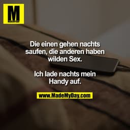 Die einen gehen nachts
saufen, die anderen haben
wilden Sex.

Ich lade nachts mein
Handy auf.