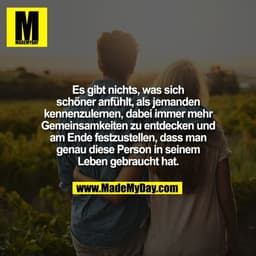 Es gibt nichts, was sich
schöner anfühlt, als jemanden
kennenzulernen, dabei immer mehr
Gemeinsamkeiten zu entdecken und