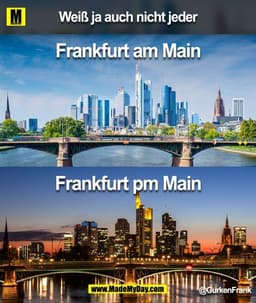 Weiß ja auch nicht jeder.
Frankfurt am Main
Frankfurt pm Main
@GurkenFrank
(BILD)