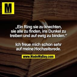 „Ein Ring sie zu knechten,
sie alle zu finden, ins Dunkel zu
treiben und auf ewig zu binden.“

Ich freue mich schon sehr