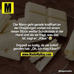 Der Mann geht gerade knallhart an
der Dreijährigen vorbei mit einem
riesen Stück weißer Schokolade in der
Hand und als s