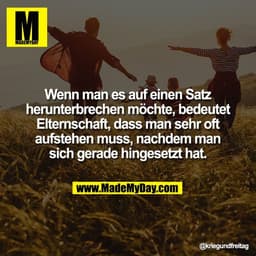 Wenn man es auf einen Satz
herunterbrechen möchte, bedeutet
Elternschaft, dass man sehr oft
aufstehen muss, nachdem man
