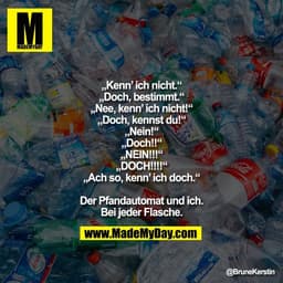 „Kenn’ ich nicht.“
„Doch, bestimmt.“
„Nee, kenn’ ich nicht!“
„Doch, kennst du!“
„Nein!“
„Doch!!“
„NEIN!!!“
„DOCH!!!!“
„A