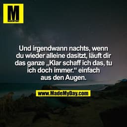 Und irgendwann nachts, wenn
du wieder alleine dasitzt, läuft dir
das ganze „Klar schaff ich das, tu
ich doch immer." ein