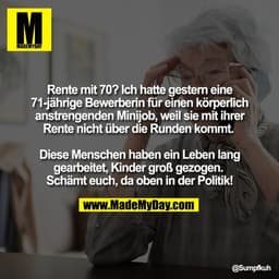 Rente mit 70? Ich hatte gestern eine
71-jährige Bewerberin für einen körperlich
anstrengenden Minijob, weil sie mit ihre