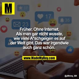 Früher. Ohne Internet.
Als man gar nicht wusste,
wie viele A*schgeigen es auf
der Welt gibt. Das war irgendwie
auch ganz