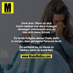 Denk dran: Wenn du dich
krank meldest und deine Kollegen
deswegen unterbesetzt sind, ist
das nicht deine Schuld.

Es ist