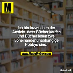 Ich bin inzwischen der
Ansicht, dass Bücher kaufen
und Bücher lesen zwei
voneinander unabhängige
Hobbys sind.