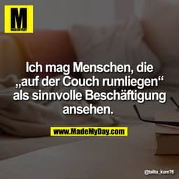 Ich mag Menschen, die
„auf der Couch rumliegen“
als sinnvolle Beschäftigung
ansehen.