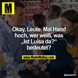 Okay, Leute. Mal Hand
hoch, wer weiß, was
„Ist Luisa da?“
bedeutet?