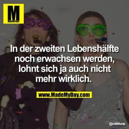 In der zweiten Lebenshälfte
noch erwachsen werden,
lohnt sich ja auch nicht
mehr wirklich.