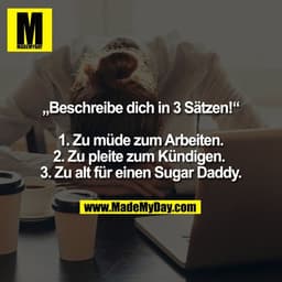 „Beschreibe dich in 3 Sätzen!“

1. Zu müde zum Arbeiten.
2. Zu pleite zum Kündigen. 
3. Zu alt für einen Sugar Daddy.