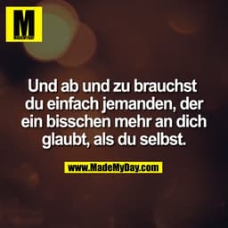 Und ab und zu brauchst 
du einfach jemanden, der
ein bisschen mehr an dich
glaubt, als du selbst.