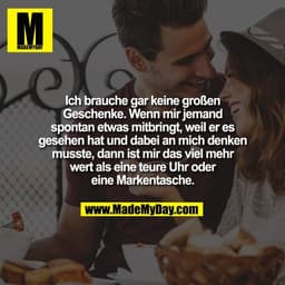 Ich brauche gar keine großen
Geschenke. Wenn mir jemand
spontan etwas mitbringt, weil er es
gesehen hat und dabei an mic