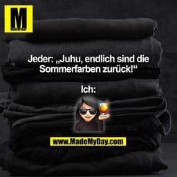 Jeder: „Juhu, endlich sind die
Sommerfarben zurück!“

Ich:
(BILD)