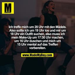 Ich treffe mich um 20 Uhr mit den Mädels.
Also sollte ich um 19 Uhr los und mir um
18 Uhr ein Outfit suchen, also muss i