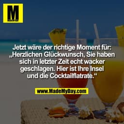 Jetzt wäre der richtige Moment für:
„Herzlichen Glückwunsch, Sie haben
sich in letzter Zeit echt wacker
geschlagen. Hier