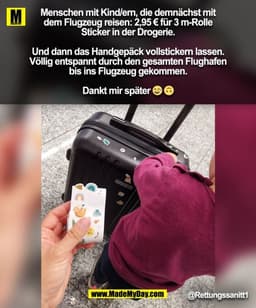 Menschen mit Kind/ern, die demnächst mit
dem Flugzeug reisen: 2,95 € für 3 m-Rolle
Sticker in der Drogerie.

Und dann da