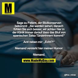 Sage zu Patient, der Blutkonserven
bekommt: „Sie werden sehen, danach
fühlen Sie sich besser, wir achten hier in
der Kli
