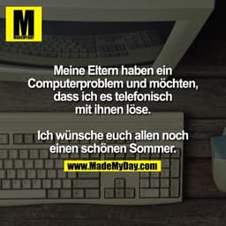 Meine Eltern haben ein
Computerproblem und möchten,
dass ich es telefonisch
mit ihnen löse.

Ich wünsche euch allen noch