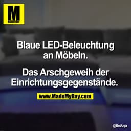 Blaue LED-Beleuchtung
an Möbeln.

Das Arschgeweih der
Einrichtungsgegenstände.