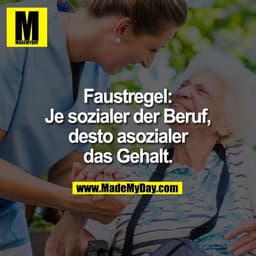Faustregel:
Je sozialer der Beruf,
desto asozialer
das Gehalt.