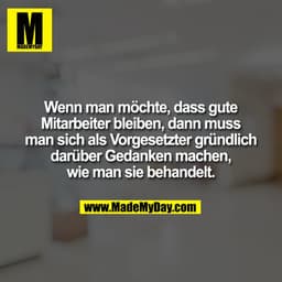 Wenn man möchte, dass gute
Mitarbeiter bleiben, dann muss
man sich als Vorgesetzter gründlich
darüber Gedanken machen,
w