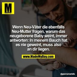 Wenn Neu-Väter die ebenfalls
Neu-Mutter fragen, warum das
neugeborene Baby weint, immer
antworten: In meinem Bauch hat
e