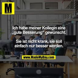 Ich habe meiner Kollegin eine
„gute Besserung“ gewünscht.

Sie ist nicht krank, sie soll
einfach nur besser werden.